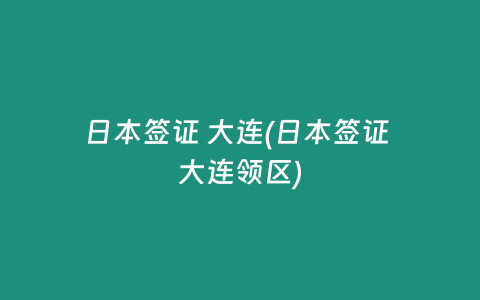 日本签证 大连(日本签证 大连领区)