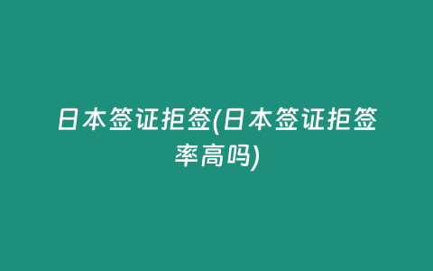 日本签证拒签(日本签证拒签率高吗)