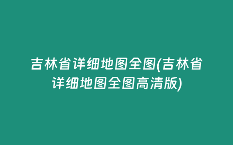 吉林省详细地图全图(吉林省详细地图全图高清版)