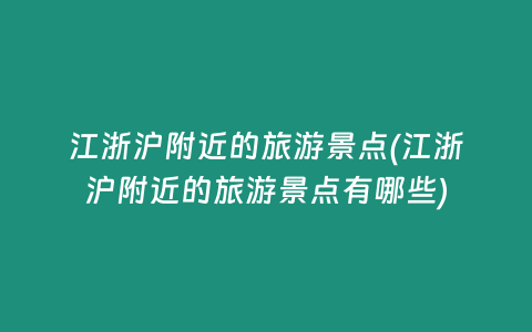 江浙沪附近的旅游景点(江浙沪附近的旅游景点有哪些)