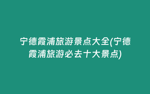 宁德霞浦旅游景点大全(宁德霞浦旅游必去十大景点)