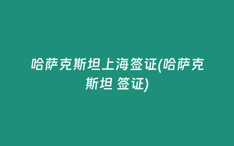 哈萨克斯坦上海签证(哈萨克斯坦 签证)