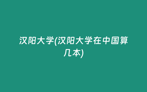 汉阳大学(汉阳大学在中国算几本)