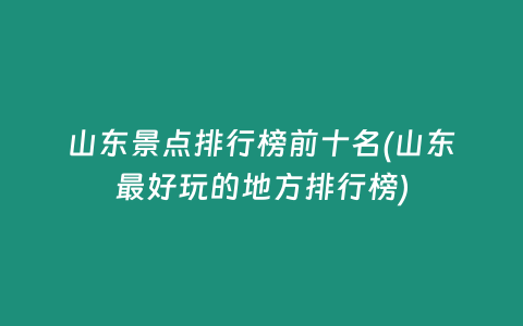 山东景点排行榜前十名(山东最好玩的地方排行榜)
