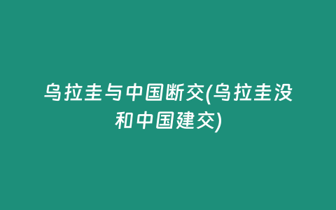 乌拉圭与中国断交(乌拉圭没和中国建交)