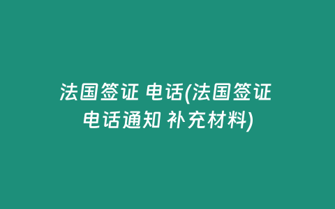 法国签证 电话(法国签证 电话通知 补充材料)