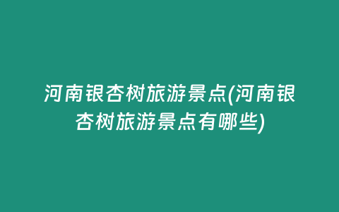 河南银杏树旅游景点(河南银杏树旅游景点有哪些)