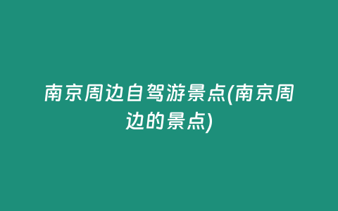 南京周边自驾游景点(南京周边的景点)