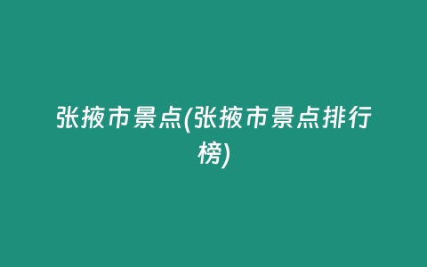 张掖市景点(张掖市景点排行榜)