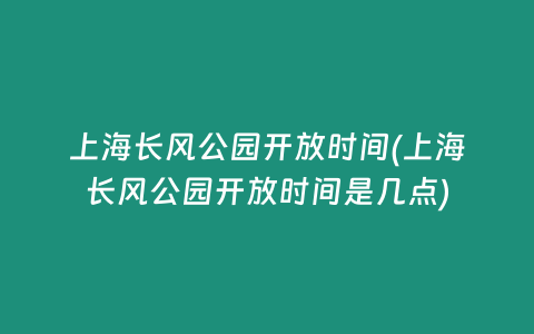 上海长风公园开放时间(上海长风公园开放时间是几点)