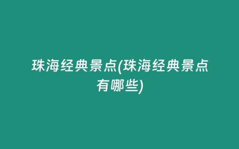 珠海经典景点(珠海经典景点有哪些)