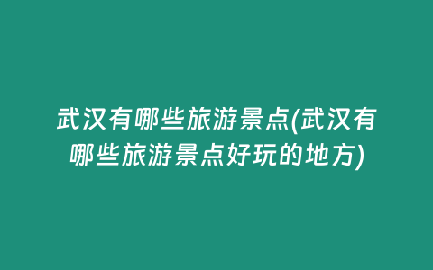 武汉有哪些旅游景点(武汉有哪些旅游景点好玩的地方)