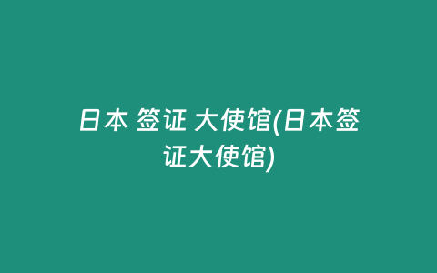 日本 签证 大使馆(日本签证大使馆)