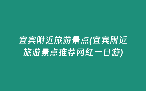 宜宾附近旅游景点(宜宾附近旅游景点推荐网红一日游)