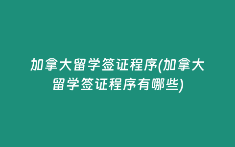 加拿大留学签证程序(加拿大留学签证程序有哪些)