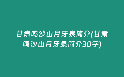 甘肃鸣沙山月牙泉简介(甘肃鸣沙山月牙泉简介30字)