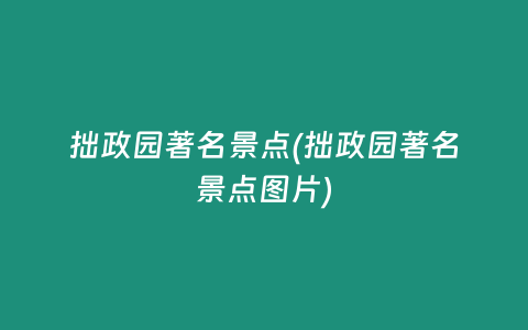 拙政园著名景点(拙政园著名景点图片)