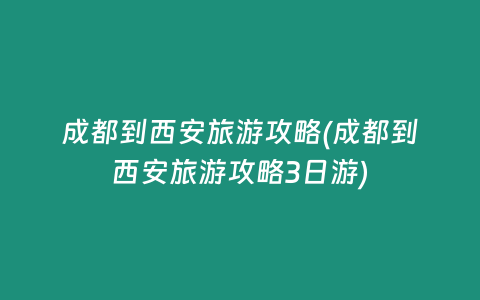 成都到西安旅游攻略(成都到西安旅游攻略3日游)