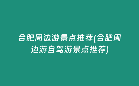 合肥周边游景点推荐(合肥周边游自驾游景点推荐)