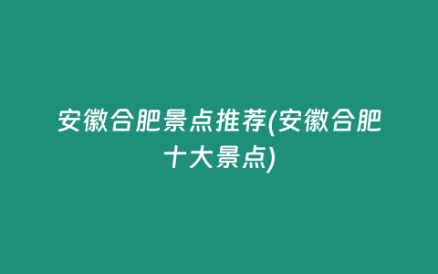 安徽合肥景点推荐(安徽合肥十大景点)