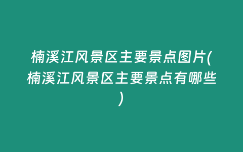 楠溪江风景区主要景点图片(楠溪江风景区主要景点有哪些)