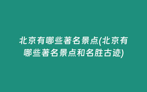 北京有哪些著名景点(北京有哪些著名景点和名胜古迹)