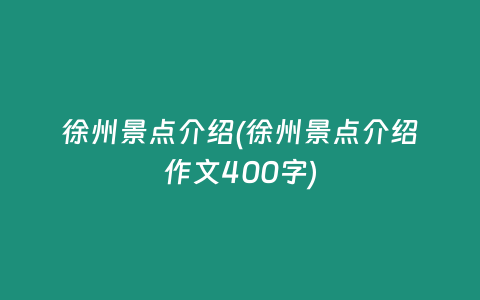 徐州景点介绍(徐州景点介绍作文400字)