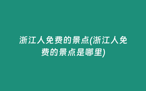 浙江人免费的景点(浙江人免费的景点是哪里)