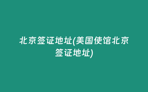 北京签证地址(美国使馆北京签证地址)