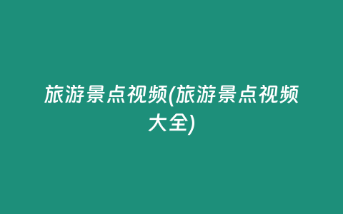 旅游景点视频(旅游景点视频大全)