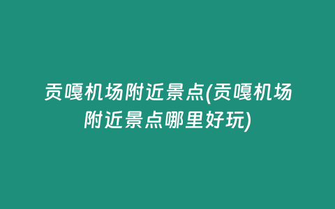 贡嘎机场附近景点(贡嘎机场附近景点哪里好玩)