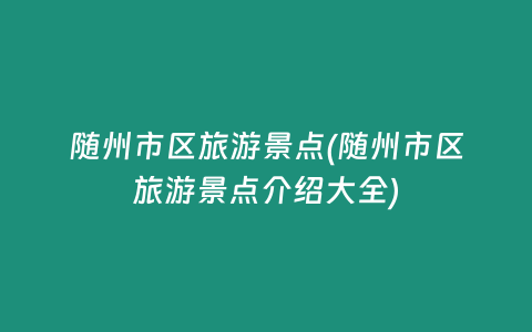 随州市区旅游景点(随州市区旅游景点介绍大全)