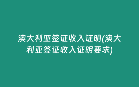 澳大利亚签证收入证明(澳大利亚签证收入证明要求)