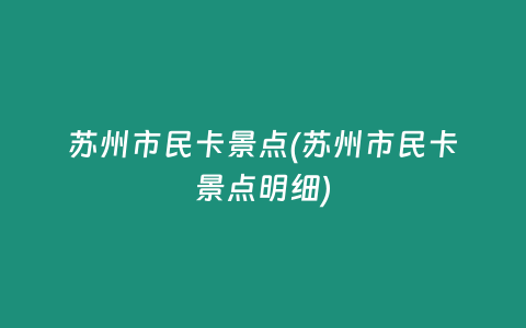 苏州市民卡景点(苏州市民卡景点明细)