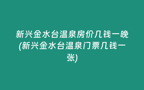 新兴金水台温泉房价几钱一晚(新兴金水台温泉门票几钱一张)