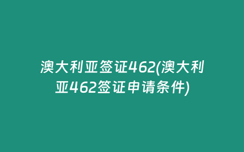 澳大利亚签证462(澳大利亚462签证申请条件)