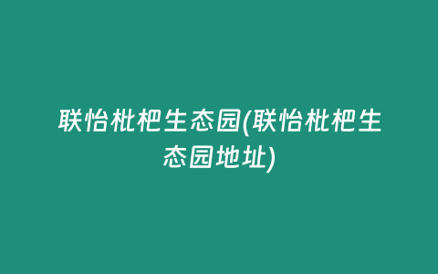 联怡枇杷生态园(联怡枇杷生态园地址)