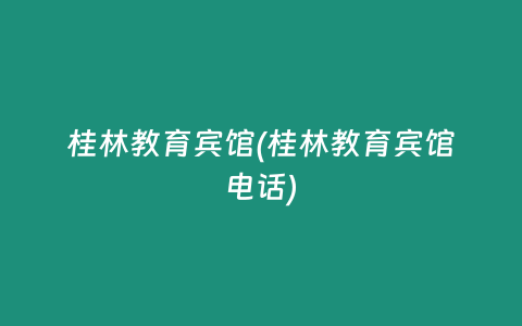 桂林教育宾馆(桂林教育宾馆电话)