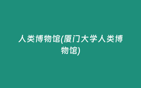 人类博物馆(厦门大学人类博物馆)