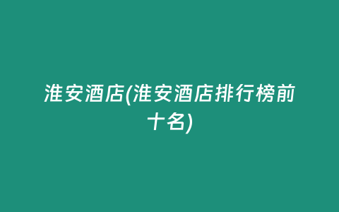 淮安酒店(淮安酒店排行榜前十名)